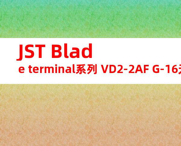 JST Blade terminal系列 VD2-2AF G-16无焊端子产品规格书